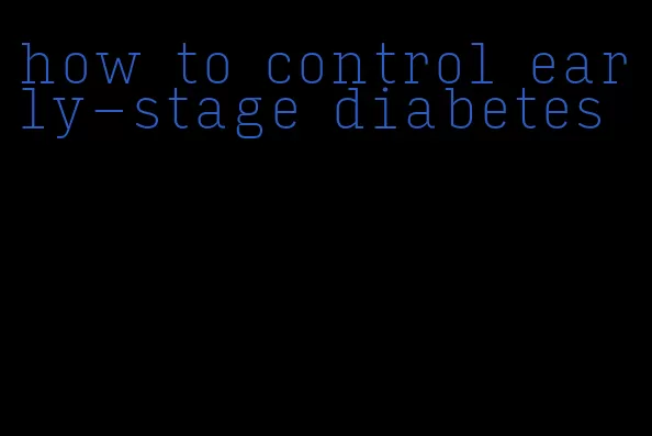 how to control early-stage diabetes