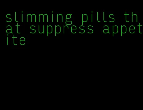 slimming pills that suppress appetite