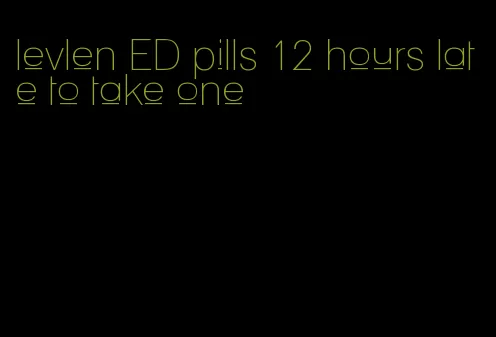 levlen ED pills 12 hours late to take one