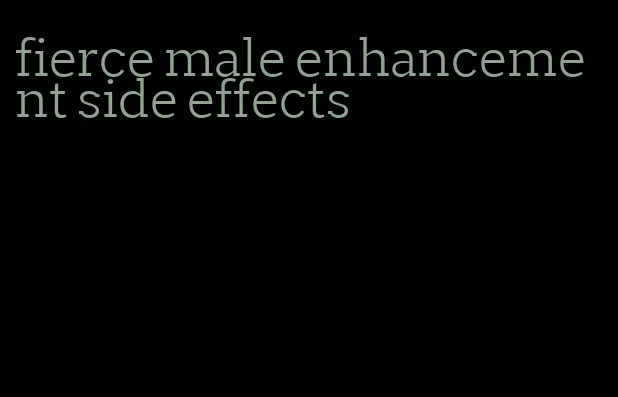 fierce male enhancement side effects