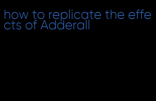how to replicate the effects of Adderall