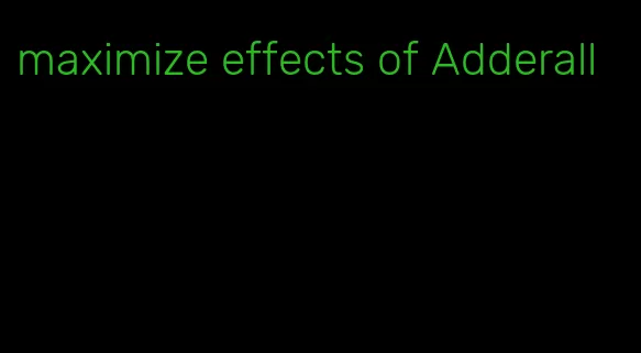maximize effects of Adderall