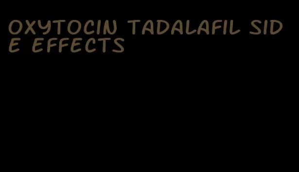 oxytocin tadalafil side effects