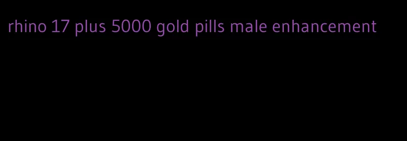 rhino 17 plus 5000 gold pills male enhancement