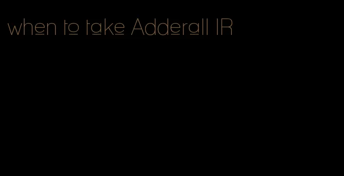 when to take Adderall IR