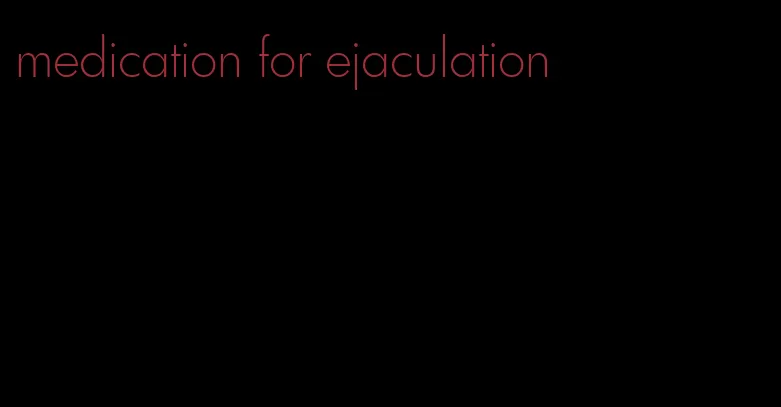 medication for ejaculation