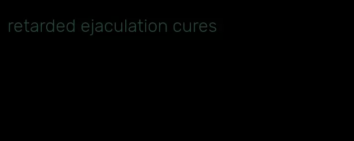 retarded ejaculation cures