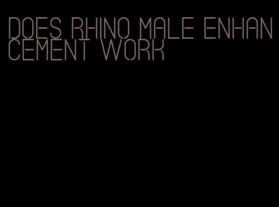 does rhino male enhancement work