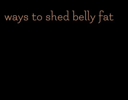 ways to shed belly fat