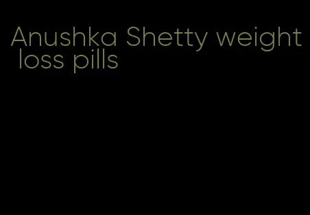 Anushka Shetty weight loss pills