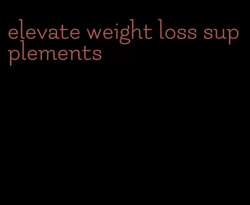 elevate weight loss supplements