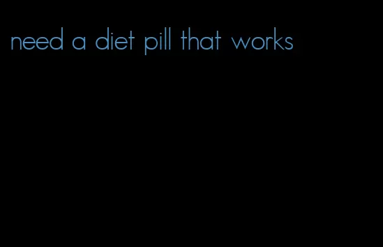 need a diet pill that works