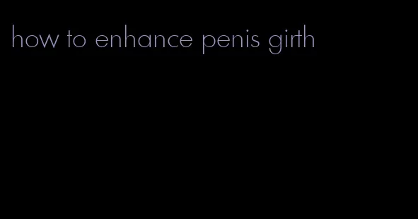 how to enhance penis girth