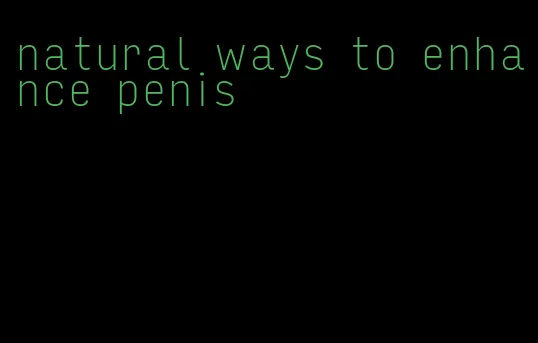 natural ways to enhance penis