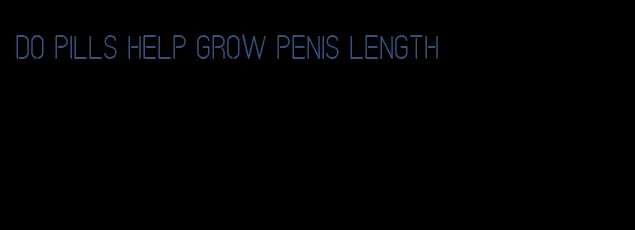 do pills help grow penis length