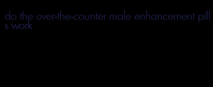do the over-the-counter male enhancement pills work