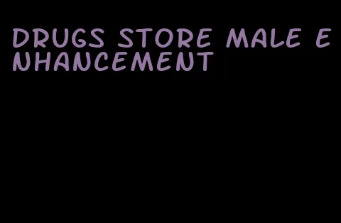 drugs store male enhancement