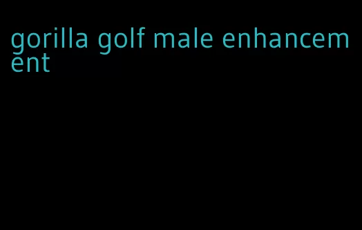 gorilla golf male enhancement