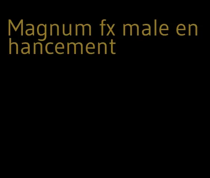 Magnum fx male enhancement