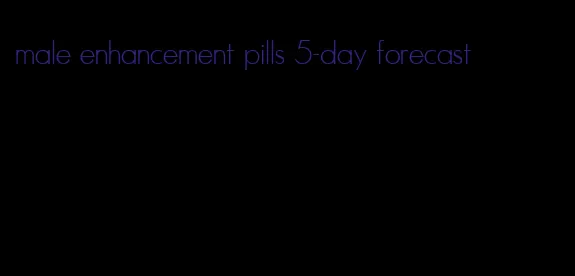 male enhancement pills 5-day forecast