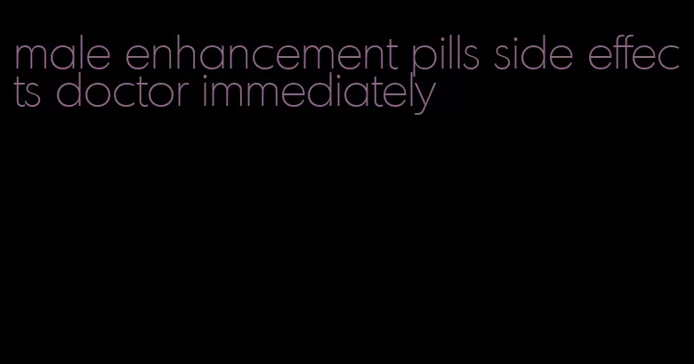 male enhancement pills side effects doctor immediately