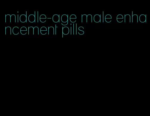 middle-age male enhancement pills