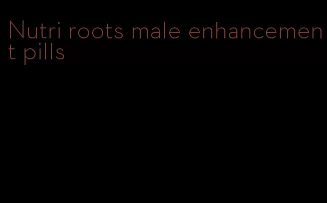 Nutri roots male enhancement pills