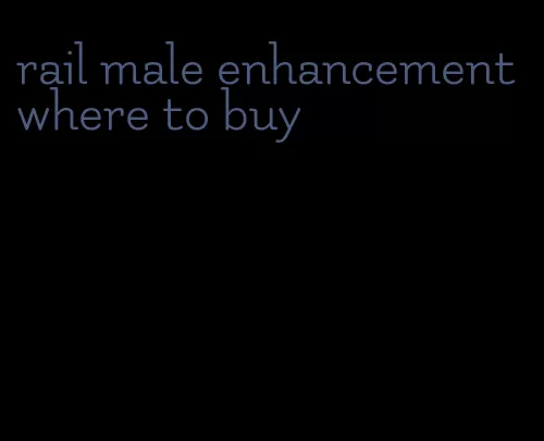 rail male enhancement where to buy