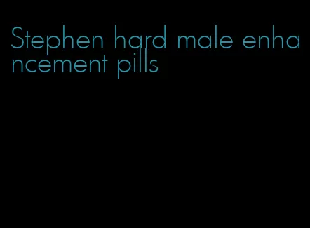 Stephen hard male enhancement pills