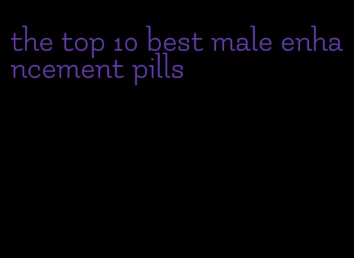 the top 10 best male enhancement pills