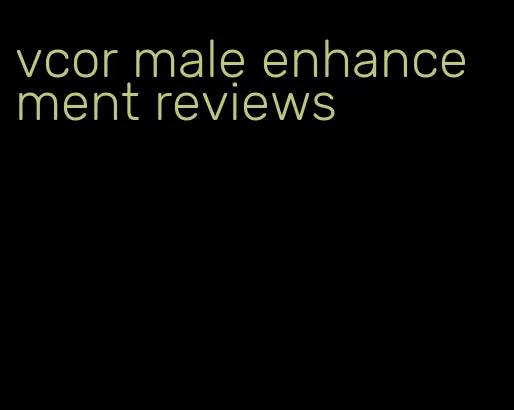 vcor male enhancement reviews