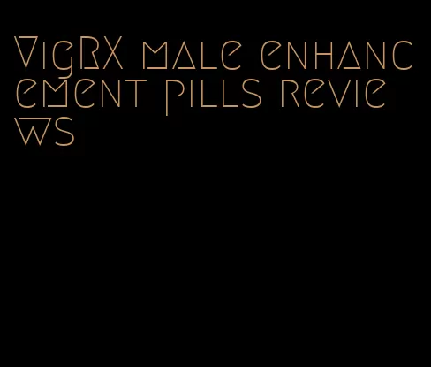 VigRX male enhancement pills reviews