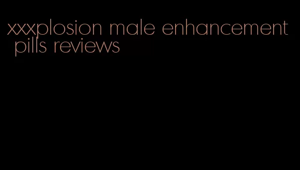 xxxplosion male enhancement pills reviews