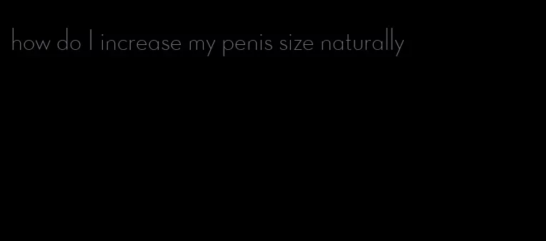 how do I increase my penis size naturally