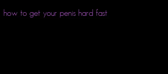 how to get your penis hard fast