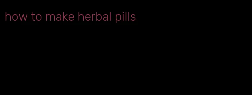 how to make herbal pills