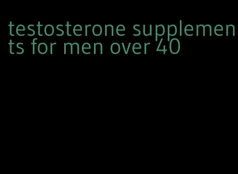 testosterone supplements for men over 40