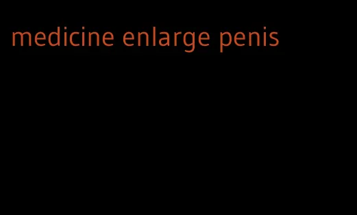 medicine enlarge penis