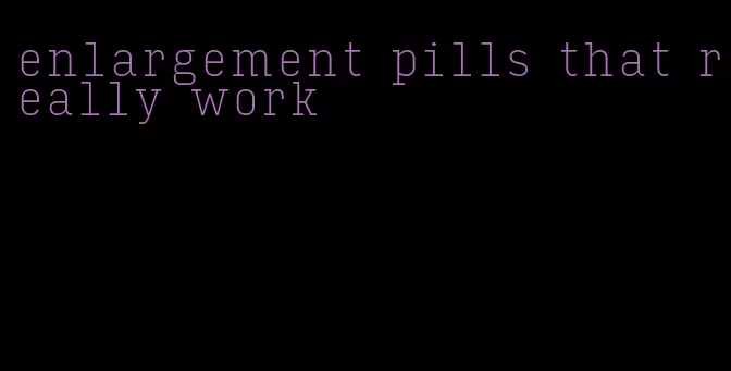 enlargement pills that really work