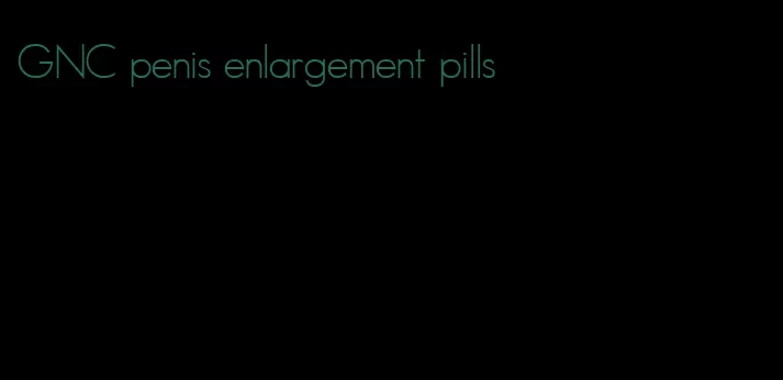 GNC penis enlargement pills