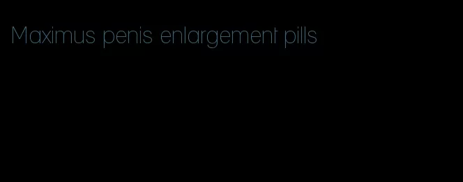 Maximus penis enlargement pills