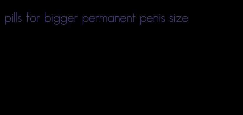 pills for bigger permanent penis size