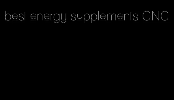 best energy supplements GNC
