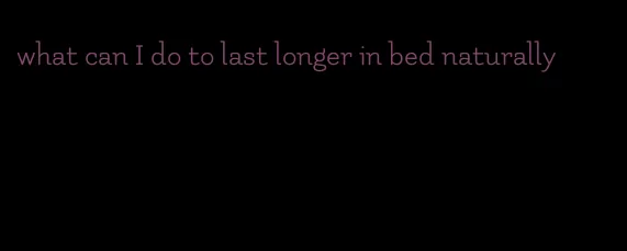 what can I do to last longer in bed naturally
