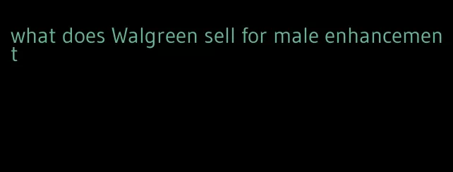 what does Walgreen sell for male enhancement