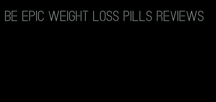 be epic weight loss pills reviews