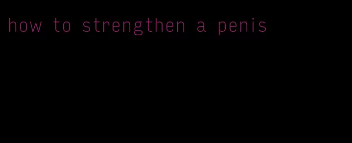 how to strengthen a penis