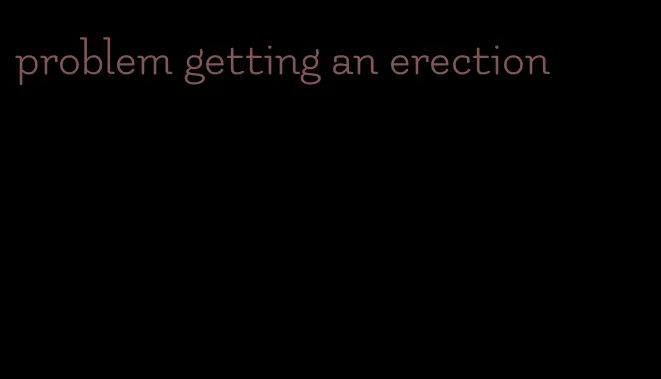 problem getting an erection