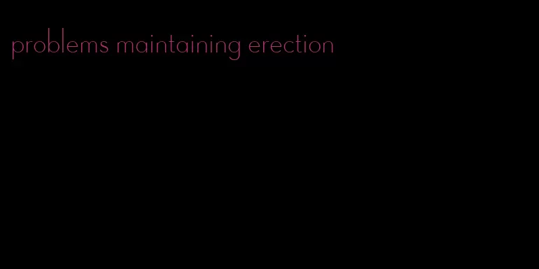 problems maintaining erection