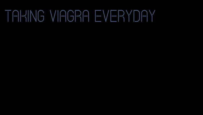taking viagra everyday